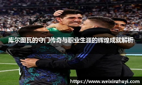 库尔图瓦的守门传奇与职业生涯的辉煌成就解析