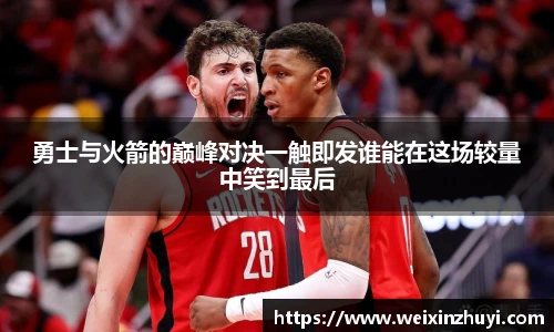勇士与火箭的巅峰对决一触即发谁能在这场较量中笑到最后