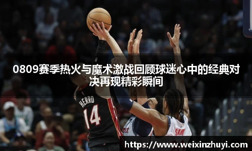 0809赛季热火与魔术激战回顾球迷心中的经典对决再现精彩瞬间